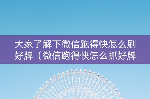 大家了解下微信跑得快怎么刷好牌（微信跑得快怎么抓好牌）
