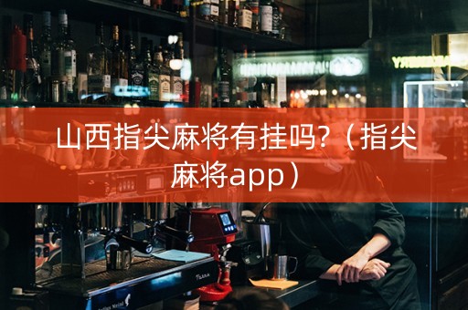 山西指尖麻将有挂吗?（指尖麻将app）
