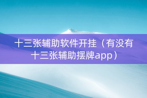 十三张辅助软件开挂（有没有十三张辅助摆牌app）