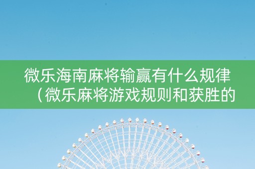 微乐海南麻将输赢有什么规律（微乐麻将游戏规则和获胜的六条口诀讲解）