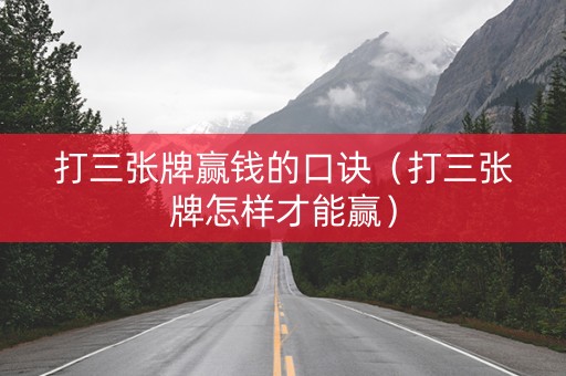 打三张牌赢钱的口诀（打三张牌怎样才能赢）