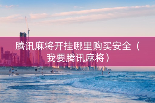 腾讯麻将开挂哪里购买安全（我要腾讯麻将）