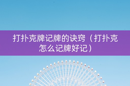 打扑克牌记牌的诀窍（打扑克怎么记牌好记）