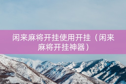 闲来麻将开挂使用开挂（闲来麻将开挂神器）