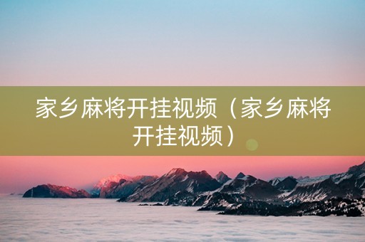 家乡麻将开挂视频（家乡麻将开挂视频）