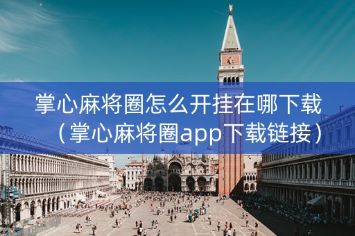 掌心麻将圈怎么开挂在哪下载（掌心麻将圈app下载链接）