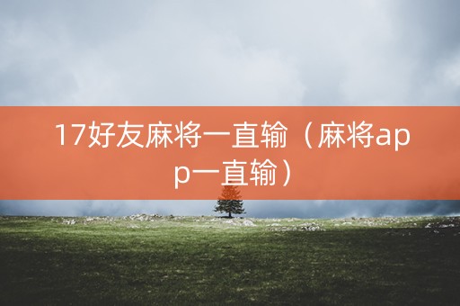 17好友麻将一直输（麻将app一直输）