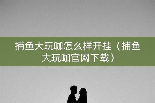 捕鱼大玩咖怎么样开挂（捕鱼大玩咖官网下载）