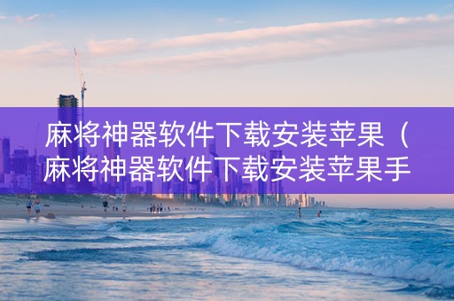 麻将神器软件下载安装苹果（麻将神器软件下载安装苹果手机）