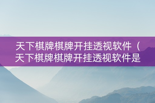 天下棋牌棋牌开挂透视软件（天下棋牌棋牌开挂透视软件是真的吗）