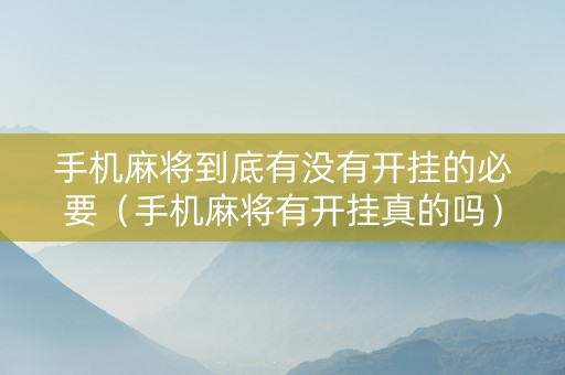 手机麻将到底有没有开挂的必要（手机麻将有开挂真的吗）