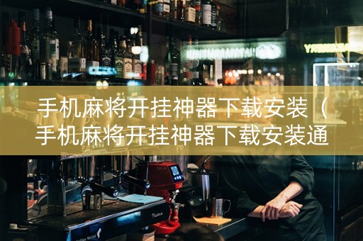 手机麻将开挂神器下载安装（手机麻将开挂神器下载安装通用版）
