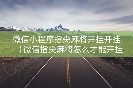 微信小程序指尖麻将开挂开挂（微信指尖麻将怎么才能开挂）