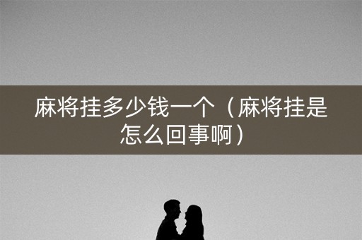 麻将挂多少钱一个（麻将挂是怎么回事啊）
