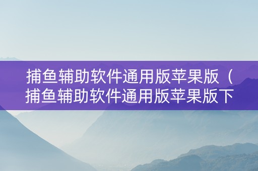 捕鱼辅助软件通用版苹果版（捕鱼辅助软件通用版苹果版下载安装）