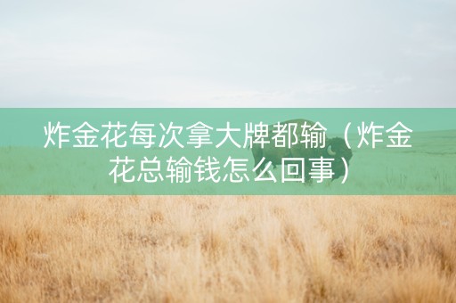 炸金花每次拿大牌都输（炸金花总输钱怎么回事）