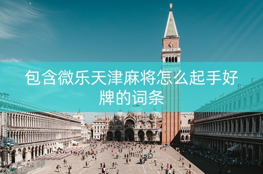包含微乐天津麻将怎么起手好牌的词条