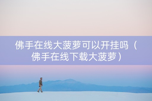 佛手在线大菠萝可以开挂吗（佛手在线下载大菠萝）