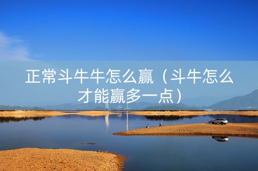 正常斗牛牛怎么赢（斗牛怎么才能赢多一点）