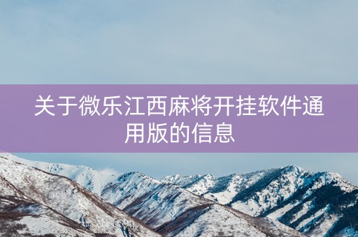 关于微乐江西麻将开挂软件通用版的信息