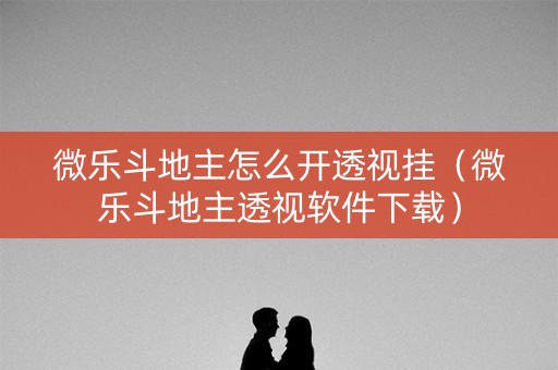 微乐斗地主怎么开透视挂（微乐斗地主透视软件下载）