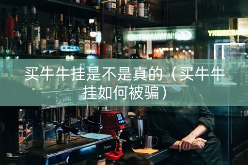 买牛牛挂是不是真的（买牛牛挂如何被骗）