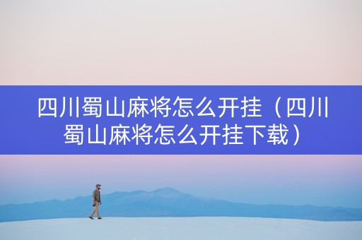 四川蜀山麻将怎么开挂（四川蜀山麻将怎么开挂下载）