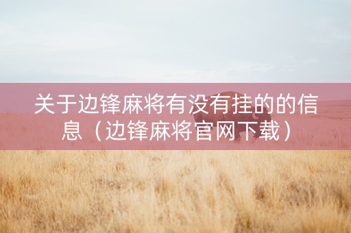关于边锋麻将有没有挂的的信息（边锋麻将官网下载）