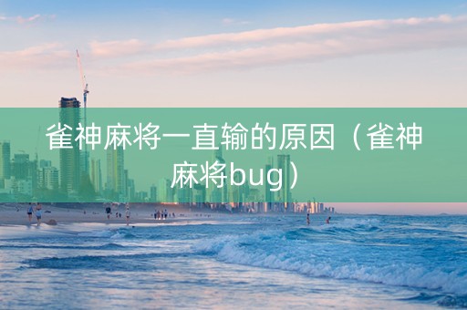 雀神麻将一直输的原因（雀神麻将bug）