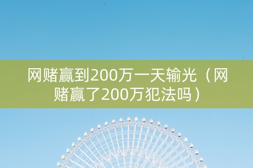 网赌赢到200万一天输光（网赌赢了200万犯法吗）