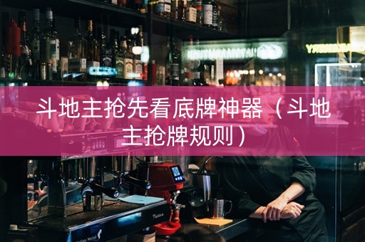 斗地主抢先看底牌神器（斗地主抢牌规则）