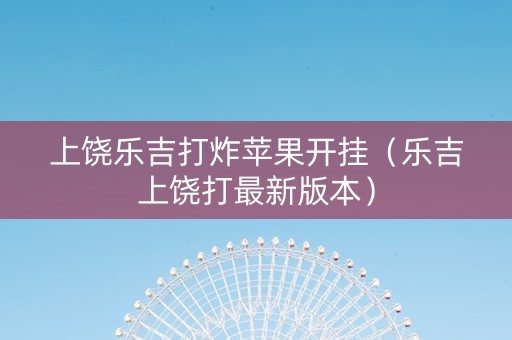 上饶乐吉打炸苹果开挂（乐吉上饶打最新版本）