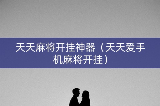 天天麻将开挂神器（天天爱手机麻将开挂）