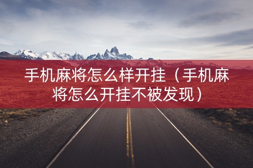 手机麻将怎么样开挂（手机麻将怎么开挂不被发现）