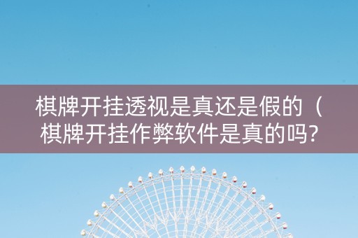 棋牌开挂透视是真还是假的（棋牌开挂作弊软件是真的吗?）