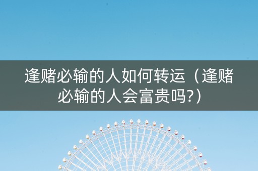 逢赌必输的人如何转运（逢赌必输的人会富贵吗?）