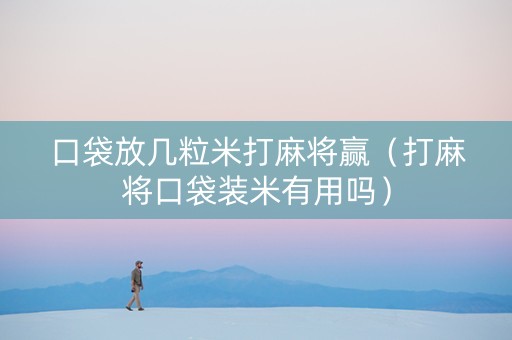 口袋放几粒米打麻将赢（打麻将口袋装米有用吗）