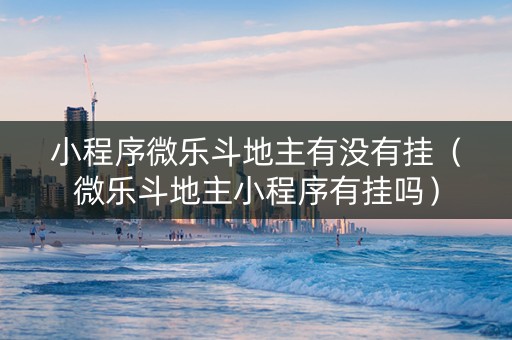 小程序微乐斗地主有没有挂（微乐斗地主小程序有挂吗）