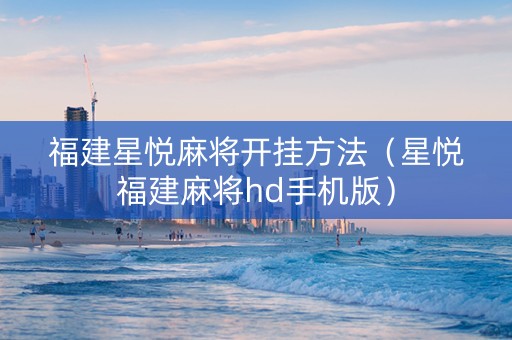 福建星悦麻将开挂方法（星悦福建麻将hd手机版）
