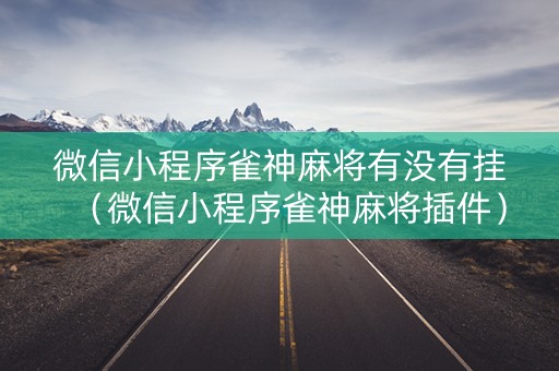微信小程序雀神麻将有没有挂（微信小程序雀神麻将插件）
