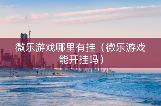 微乐游戏哪里有挂（微乐游戏能开挂吗）