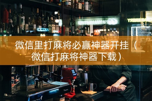 微信里打麻将必赢神器开挂（微信打麻将神器下载）