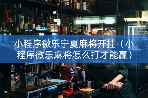 小程序微乐宁夏麻将开挂（小程序微乐麻将怎么打才能赢）