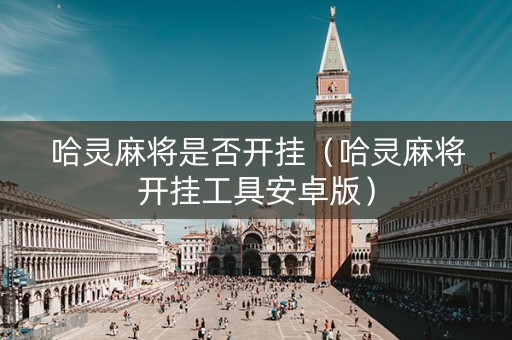 哈灵麻将是否开挂（哈灵麻将开挂工具安卓版）