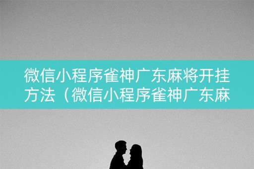 微信小程序雀神广东麻将开挂方法（微信小程序雀神广东麻将有没有挂）