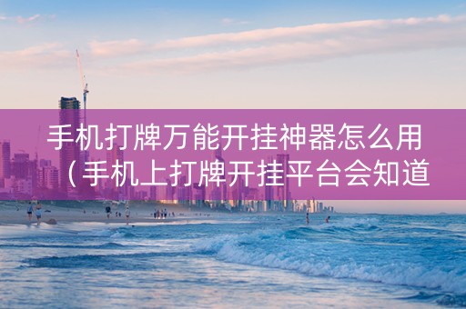 手机打牌万能开挂神器怎么用（手机上打牌开挂平台会知道吗?）