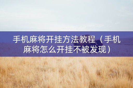 手机麻将开挂方法教程（手机麻将怎么开挂不被发现）
