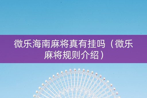 微乐海南麻将真有挂吗（微乐麻将规则介绍）