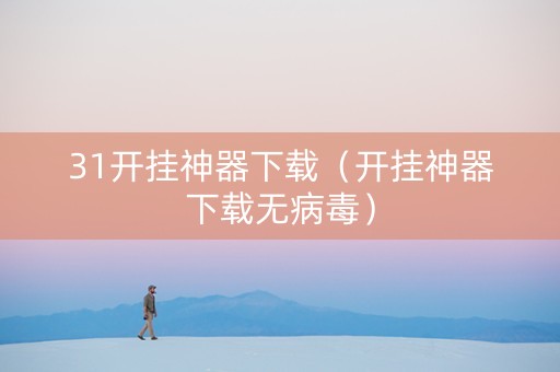 31开挂神器下载（开挂神器下载无病毒）