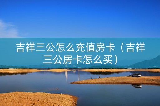 吉祥三公怎么充值房卡（吉祥三公房卡怎么买）